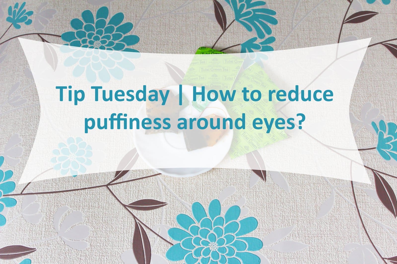 Tip Tuesday | How to reduce puffiness around eyes?